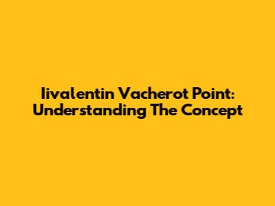Iivalentin Vacherot Point: Understanding The Concept