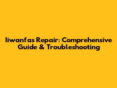 Iiwanfas Repair: Comprehensive Guide & Troubleshooting