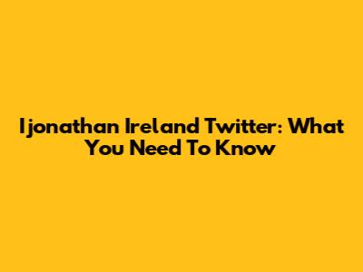 Ijonathan Ireland Twitter: What You Need To Know