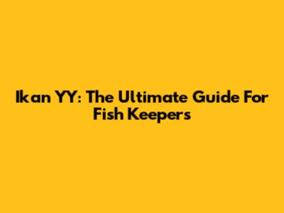 Ikan YY: The Ultimate Guide For Fish Keepers