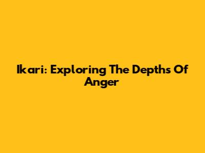 Ikari: Exploring The Depths Of Anger