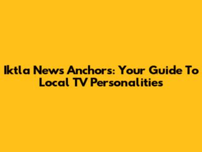 Iktla News Anchors: Your Guide To Local TV Personalities