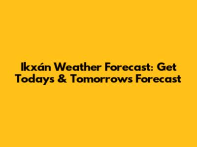 Ikxán Weather Forecast: Get Today's & Tomorrow's Forecast