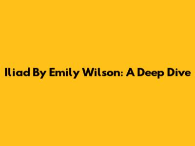 Iliad By Emily Wilson: A Deep Dive