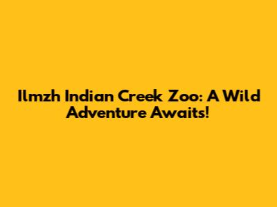 Ilmzh Indian Creek Zoo: A Wild Adventure Awaits!