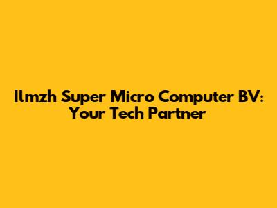 Ilmzh Super Micro Computer BV: Your Tech Partner