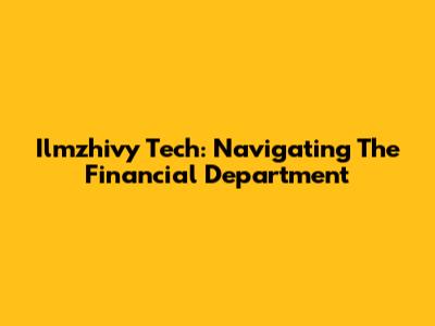 Ilmzhivy Tech: Navigating The Financial Department