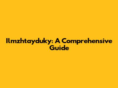 Ilmzhtayduky: A Comprehensive Guide