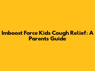 Imboost Force Kids Cough Relief: A Parent's Guide