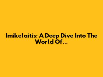 Imikelaitis: A Deep Dive Into The World Of...