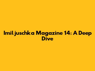 Imiljuschka Magazine 14: A Deep Dive