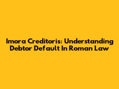 Imora Creditoris: Understanding Debtor Default In Roman Law