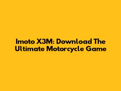 Imoto X3M: Download The Ultimate Motorcycle Game