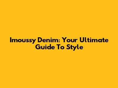 Imoussy Denim: Your Ultimate Guide To Style
