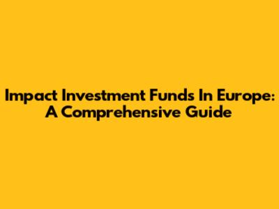 Impact Investment Funds In Europe: A Comprehensive Guide