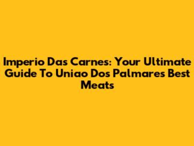 Imperio Das Carnes: Your Ultimate Guide To Uniao Dos Palmares' Best Meats