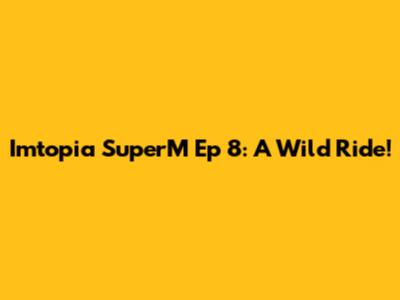 Imtopia SuperM Ep 8: A Wild Ride!