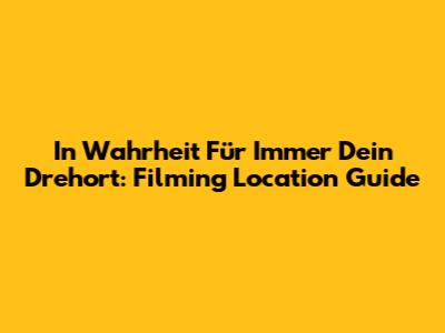 In Wahrheit Für Immer Dein Drehort: Filming Location Guide