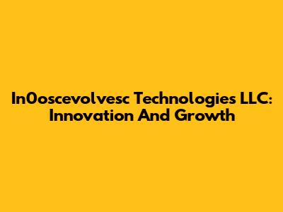 In0oscevolvesc Technologies LLC: Innovation And Growth