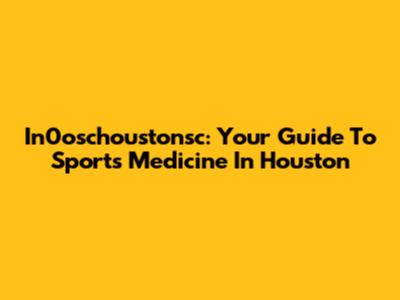 In0oschoustonsc: Your Guide To Sports Medicine In Houston