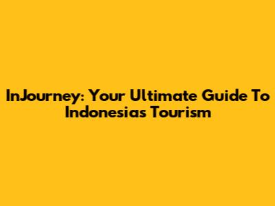 InJourney: Your Ultimate Guide To Indonesia's Tourism
