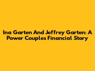 Ina Garten And Jeffrey Garten: A Power Couple's Financial Story