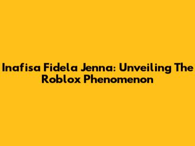 Inafisa Fidela Jenna: Unveiling The Roblox Phenomenon
