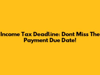 Income Tax Deadline: Don't Miss The Payment Due Date!