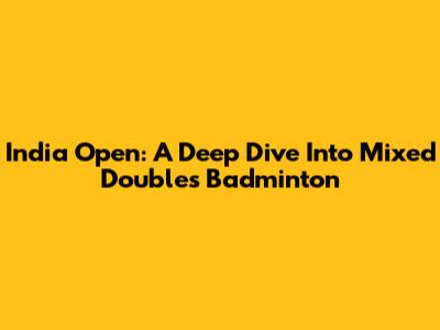 India Open: A Deep Dive Into Mixed Doubles Badminton