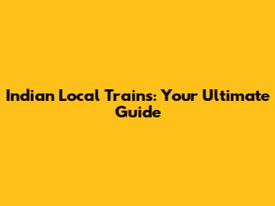 Indian Local Trains: Your Ultimate Guide