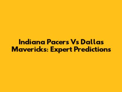 Indiana Pacers Vs Dallas Mavericks: Expert Predictions