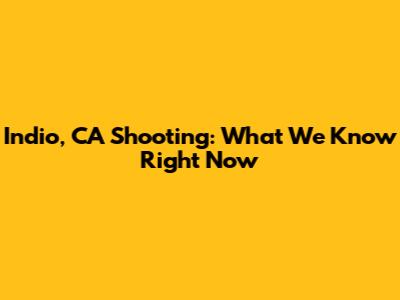 Indio, CA Shooting: What We Know Right Now