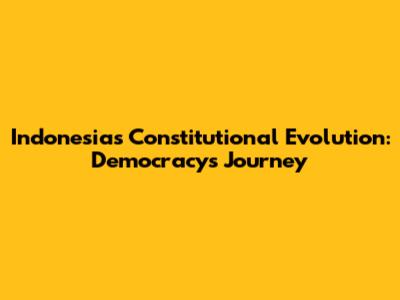 Indonesia's Constitutional Evolution: Democracy's Journey