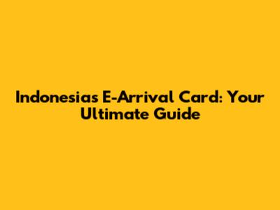 Indonesia's E-Arrival Card: Your Ultimate Guide