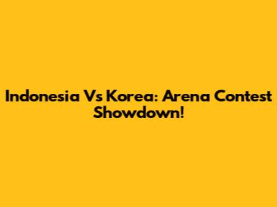Indonesia Vs Korea: Arena Contest Showdown!