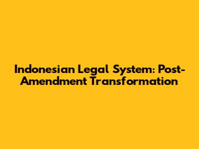 Indonesian Legal System: Post-Amendment Transformation