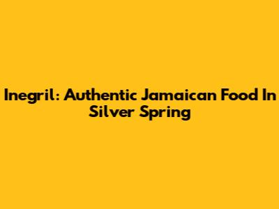Inegril: Authentic Jamaican Food In Silver Spring