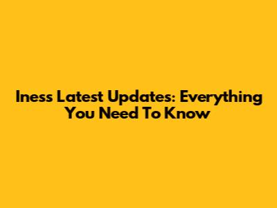 Ines's Latest Updates: Everything You Need To Know