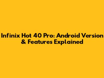 Infinix Hot 40 Pro: Android Version & Features Explained