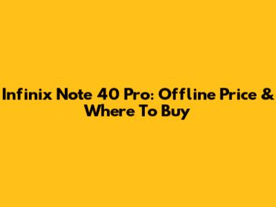 Infinix Note 40 Pro: Offline Price & Where To Buy