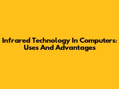 Infrared Technology In Computers: Uses And Advantages
