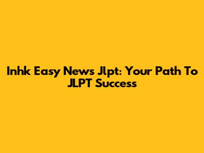 Inhk Easy News Jlpt: Your Path To JLPT Success