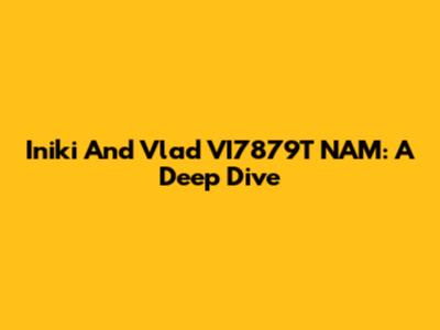 Iniki And Vlad VI7879T NAM: A Deep Dive