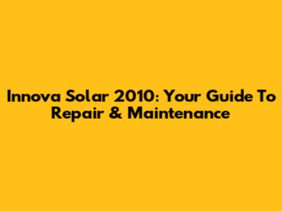 Innova Solar 2010: Your Guide To Repair & Maintenance