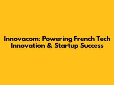 Innovacom: Powering French Tech Innovation & Startup Success