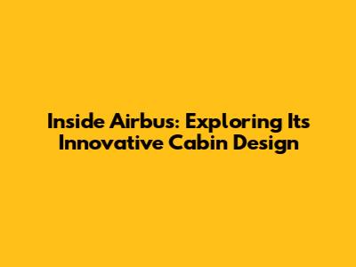 Inside Airbus: Exploring Its Innovative Cabin Design