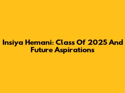 Insiya Hemani: Class Of 2025 And Future Aspirations