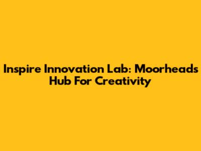 Inspire Innovation Lab: Moorhead's Hub For Creativity