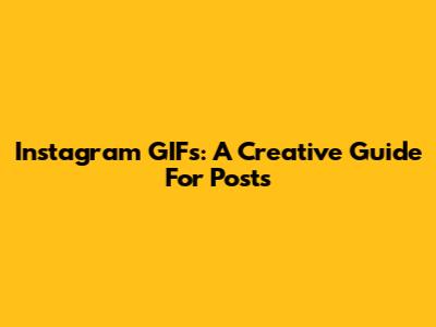 Instagram GIFs: A Creative Guide For Posts