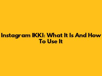 Instagram IKKI: What It Is And How To Use It